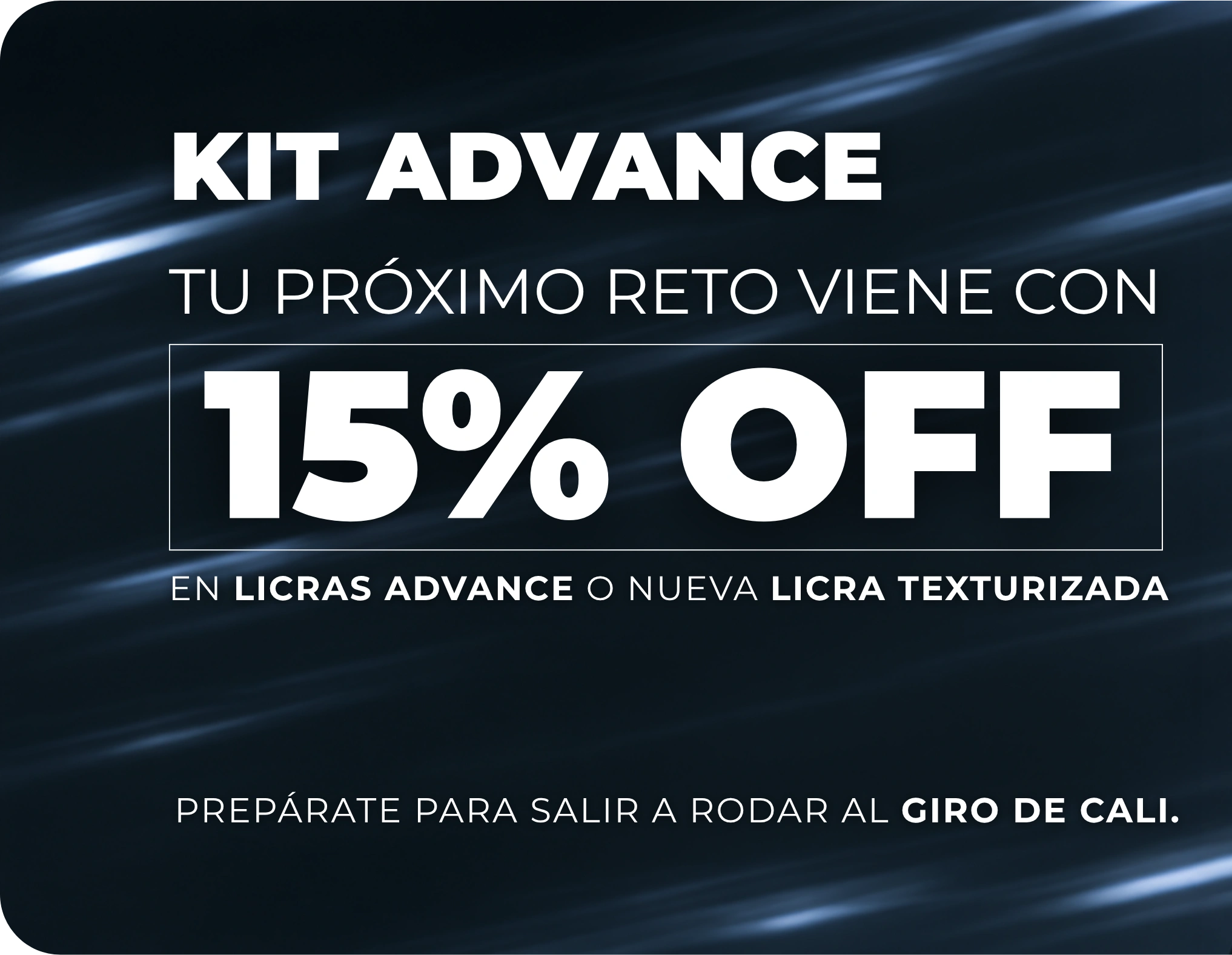 Kit Advance: tu próximo reto viene con 15% OFF en licras Advance o nueva licra texturizada. Prepárate para salir a rodar al Giro de Cali.